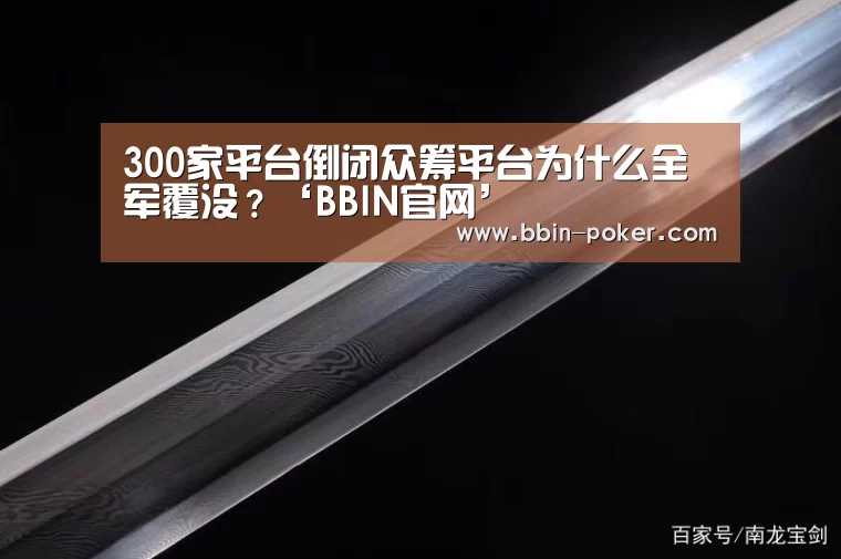 300家平台倒闭众筹平台为什么全军覆没?‘BBIN官网’(图1) BBIN足球