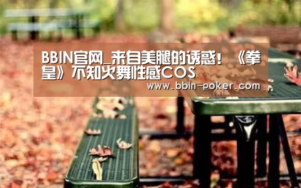 BBIN官网_来自美腿的诱惑!《拳皇》不知火舞性感COS(图1) BBIN足球