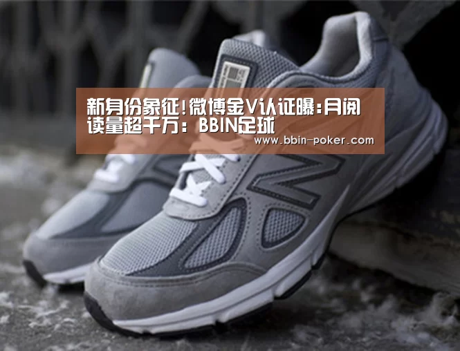 新身份象征!微博金V认证曝:月阅读量超千万:BBIN足球(图1) BBIN足球